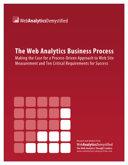 The Web Analytics Business Process Making the Case for a Process-Driven Approach to Web Site Measurement and Ten Critical Requirements for Success