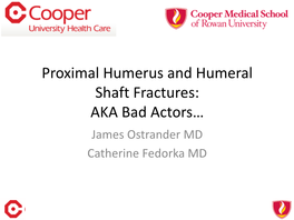 Proximal Humerus and Humeral Shaft Fractures: AKA Bad Actors… James Ostrander MD Catherine Fedorka MD