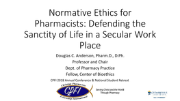 Normative Ethics for Pharmacists: Defending the Sanctity of Life in a Secular Work Place Douglas C