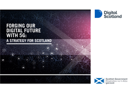 FORGING OUR DIGITAL FUTURE with 5G: a STRATEGY for SCOTLAND Forging Our Digital Future with 5G: 2 a Strategy for Scotland