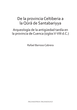De La Provincia Celtiberia a La Qūrā De Santabariyya Arqueología De La Antigüedad Tardía En La Provincia De Cuenca (Siglos V-VIII D.C.)