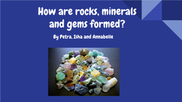 How Are Rocks, Minerals and Gems Formed? by Petra, Isha and Annabelle Introduction