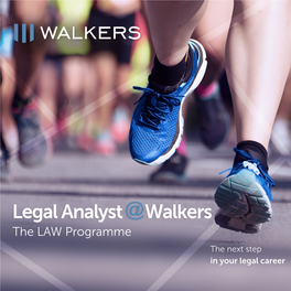 Legal Analyst @Walkers the LAW Programme the Next Step in Your Legal Career About Walkers Walkers Is a Leading International Financial Services Law Firm