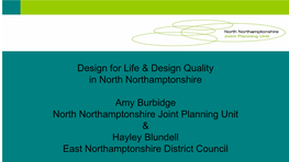 Design for Life & Design Quality in North Northamptonshire Amy Burbidge North Northamptonshire Joint Planning Unit &
