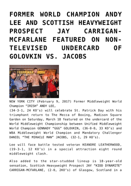 Former World Champion Andy Lee and Scottish Heavyweight Prospect Jay Carrigan- Mcfarlane Featured on Non- Televised Undercard of Golovkin Vs