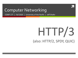 Computer Networking COMP 177 | Fall 2020 | University of the Pacific | Jeff Shafer HTTP/3 (Also: HTTP/2, SPDY, QUIC) 2