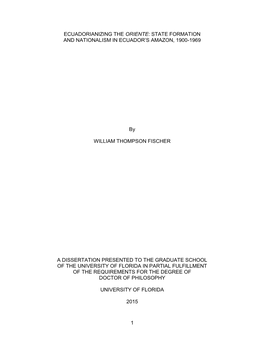 1 ECUADORIANIZING the ORIENTE: STATE FORMATION and NATIONALISM in ECUADOR's AMAZON, 1900-1969 by WILLIAM THOMPSON FISCHER