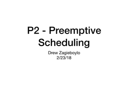 P2 - Preemptive Scheduling Drew Zagieboylo 2/23/18 P1 Postmortem P1 - Nonpreemptive