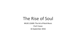 The Rise of Soul MUSC-21600: the Art of Rock Music Prof