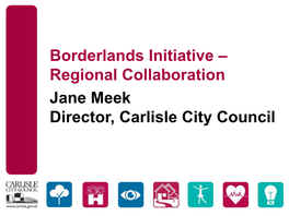 Borderlands Initiative – Regional Collaboration Jane Meek Director, Carlisle City Council Borderlands Initiative