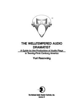 THE WELL-TEMPERED AUDIO DRAMATIST a Guide to the Production of Audio Plays in Twenty-First Century America Yuri Rasovsky