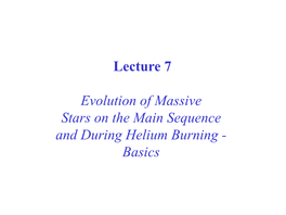 Lecture 7 Evolution of Massive Stars on the Main Sequence and During