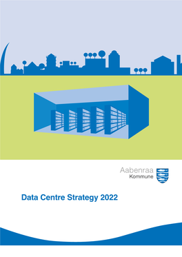 Data Centre Strategy 2022 DATA CENTRE STRATEGY 2022 - AABENRAA MUNICIPALITY: AABENRAA MUNICIPALITY’S DATA CENTRE STRATEGY 2022 HAS ONE OVERALL GOAL