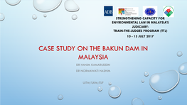 Case Study on the Bakun Dam in Malaysia Dr Hanim Kamaruddin Dr Normawati Hashim