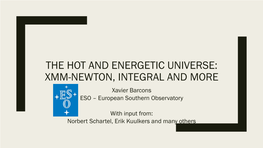 THE HOT and ENERGETIC UNIVERSE: XMM-NEWTON, INTEGRAL and MORE Xavier Barcons ESO – European Southern Observatory