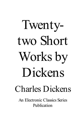 Charles Dickens an Electronic Classics Series Publication Twenty-Two Short Works by Dickens by Charles Dickens Is a Publication of the Electronic Classics Series