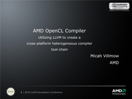 AMD Opencl Compiler Utilizing LLVM to Create a Cross-Platform Heterogeneous Compiler Tool-Chain Micah Villmow AMD