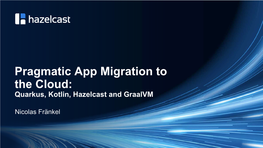Pragmatic App Migration to the Cloud: Quarkus, Kotlin, Hazelcast and Graalvm