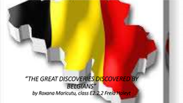 “THE GREAT DISCOVERIES DISCOVERED by BELGIANS” by Roxana Maricutu, Class E2.2.2 Freia Haleyt the GREAT DISCOVERIES DISCOVERED by BELGIANS