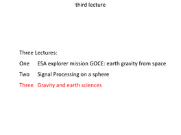 Three Lectures: One ESA Explorer Mission GOCE: Earth Gravity from Space Two Signal Processing on a Sphere Three Gravity and Earth Sciences Earth System