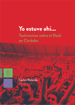 Yo Estuve Ahí : Testimonios Sobre El Rock En Córdoba / Carlos Rolando ; Prólogo De José Emilio Ortega