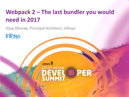 Webpack 2 – the Last Bundler You Would Need in 2017 Vijay Dharap, Principal Architect, Infosys