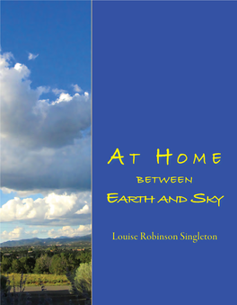 At Home Between Earth and Sky © 2015 by Louise Robinson Singleton All Rights Reserved, Including the Right of Reproduction in Whole Or in Part in Any Form