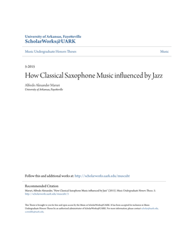 How Classical Saxophone Music Influenced by Jazz Alfredo Alexander Maruri University of Arkansas, Fayetteville