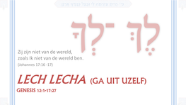 LECH LECHA (GA UIT UZELF) GENESIS 12:1-17:27 כִּ י־ הָ יִּיתָ העֶזְרָתָ לִּ יּובְ צֵל כְ נָפֶ יָך אֲרַ נֵן Overzicht