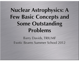 Nuclear Astrophysics: a Few Basic Concepts and Some Outstanding Problems Barry Davids, TRIUMF Exotic Beams Summer School 2012 Aims of Nuclear Astrophysics