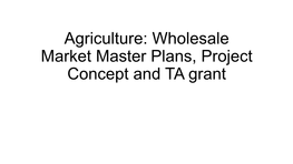 Agriculture: Wholesale Market Master Plans, Project Concept and TA Grant