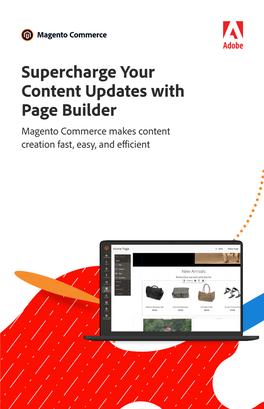 Supercharge Your Content Updates with Page Builder Magento Commerce Makes Content Creation Fast, Easy, and Efficient Content Is Essential to Ecommerce Success