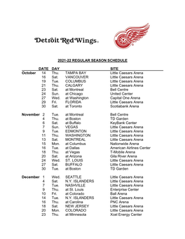 2021-22 REGULAR SEASON SCHEDULE DATE DAY SITE October 14 Thu. TAMPA BAY Little Caesars Arena 16 Sat. VANCOUVER Little Caesars A