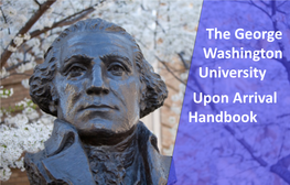 The George Washington University Upon Arrival Handbook 2 Upon Arrival Handbook TABLE of CONTENTS WELCOME to GW