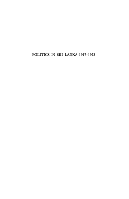 POLITICS in SRI LANKA 1947-1973 by the Same Author ELECTORAL POLITICS in an EMERGENT STATE: the CEYLON GENERAL ELECTION of MAY 1970 Politics in Sri Lanka 1947-1973