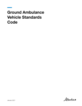 Ground Ambulance Vehicle Standards Code January 2021 | Alberta Health © 2021 Government of Alberta | March 1, 2021 | ISBN 978-1-4601-4976-8