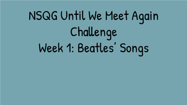 NSQG Until We Meet Again Challenge Week 1: Beatles' Songs