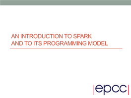 AN INTRODUCTION to SPARK and to ITS PROGRAMMING MODEL 2 Introduction to Apache Spark