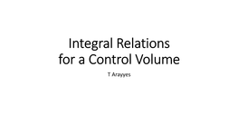 Integral Relations for a Control Volume T Arayyes Introduction • in Analysing Fluid Motion, We Might Take One of Two Paths: 1