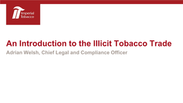 An Introduction to the Illicit Tobacco Trade Adrian Welsh, Chief Legal and Compliance Officer Illicit Trade a Global Issue