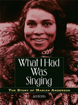 Jeri Ferris THIS PAGE INTENTIONALLY LEFT BLANK What I Had Was Singing the Story of Marian Anderson