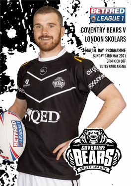 Coventry Bears V LONDON SKOLARS Match Day PROGRAMME Sunday 23RD MAY 2021 3Pm Kick Off Butts Park Arena Fixtures Welcome