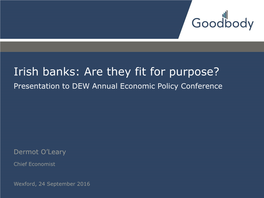 Irish Banks: Are They Fit for Purpose? Presentation to DEW Annual Economic Policy Conference