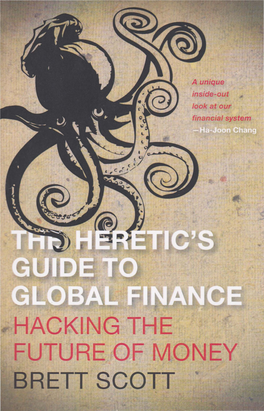 HACKING the UTURE of MONEY BRETT SCOTT • the Heretic's Guide to Global Finance the Heretic's Guide to Global Finance
