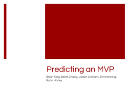 Predicting an MVP Brian King, Derek Zhang, Juleen Graham, Erin Henning, Ryan Haney How Is an MVP Selected?