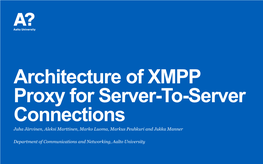 Architecture of XMPP Proxy for Server-To-Server Connections Juha Järvinen, Aleksi Marttinen, Marko Luoma, Markus Peuhkuri and Jukka Manner