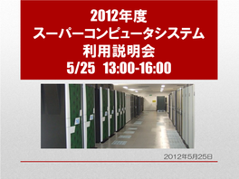 2012年度 スーパーコンピュータシステム 利用説明会 5/25 13:00-16:00