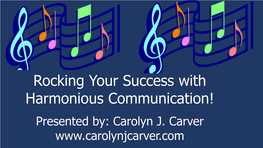 Rocking Your Success with Harmonious Communication! Presented By: Carolyn J