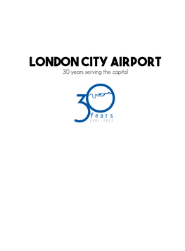 LONDON CITY AIRPORT 30 Years Serving the Capital 30 YEARS of SERVING LONDON 14 Mins to Canary Wharf 22 Mins to Bank 25 Mins to Westminster