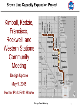 Kimball, Kedzie, Francisco, Rockwell, and Western Stations Community Meeting Design Update May 9, 2005 Horner Park Field House